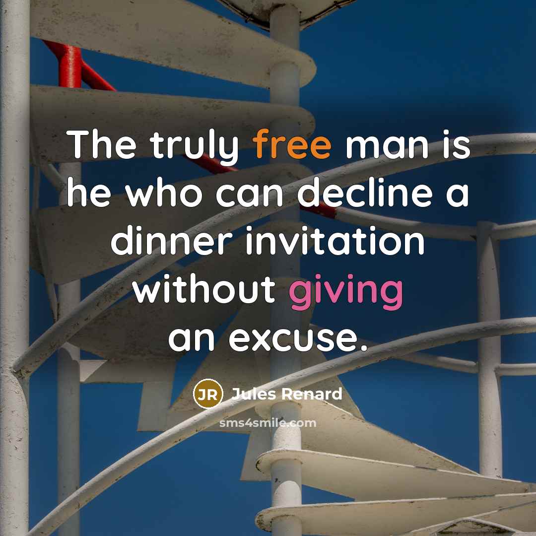 “The truly free man is he who can decline a dinner invitation without giving an excuse.” quote by Jules Renard