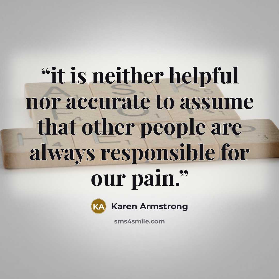 “it is neither helpful nor accurate to assume that other people are always responsible for our pain.” quote by Karen Armstrong