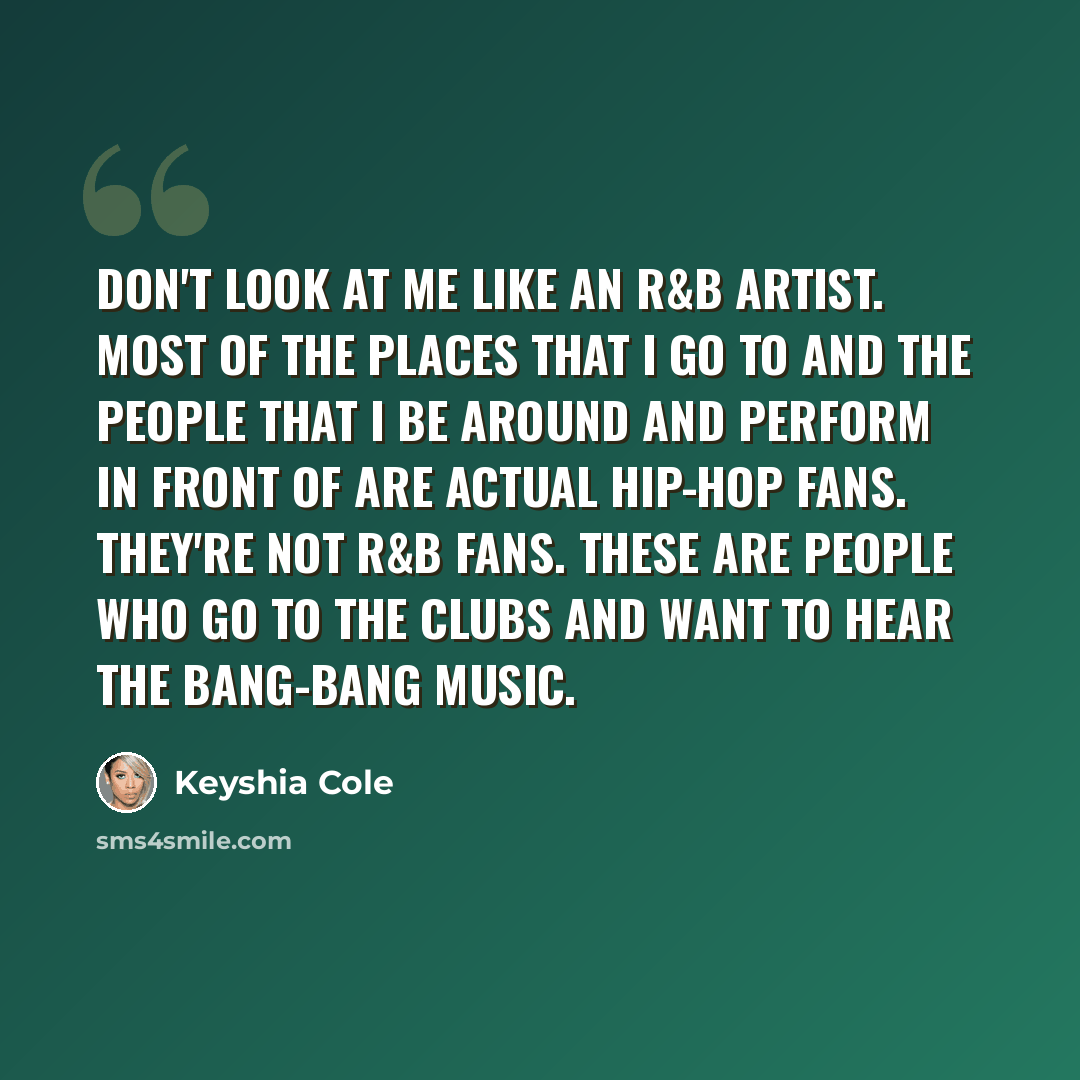 “Don't look at me like an R&B artist. Most of the places that I go to and the people that I be around and perform in front of are actual hip-hop fans. They're not R&B fans. These are people who go to the clubs and want to hear the bang-bang music.” quote by Keyshia Cole