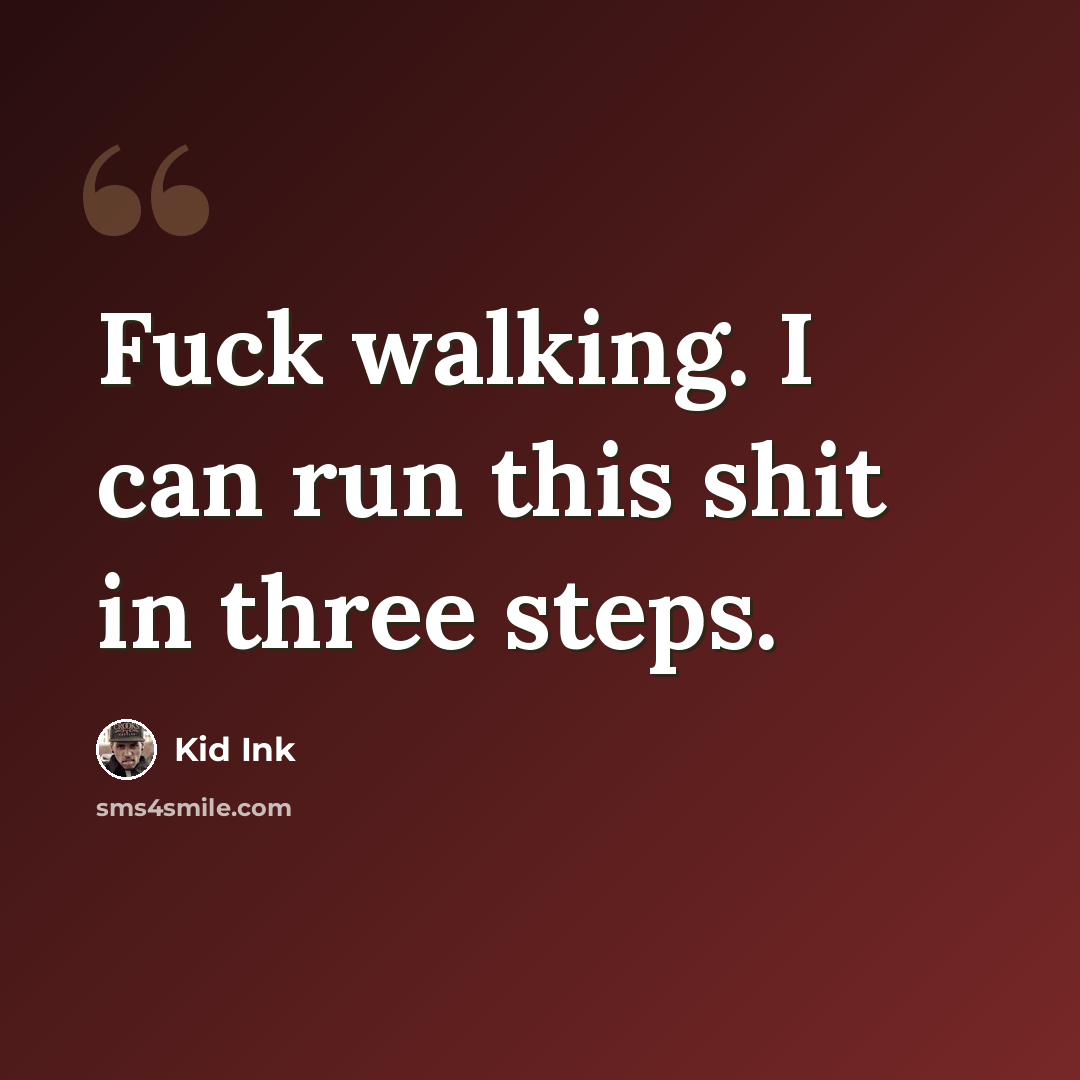 “Fuck walking. I can run this shit in three steps.” quote by Kid Ink