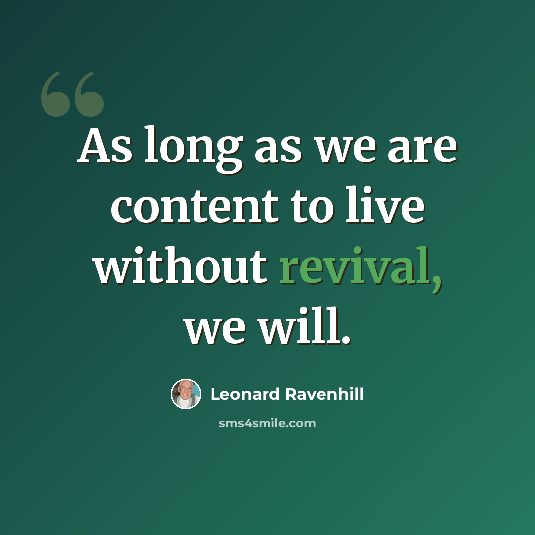 “As long as we are content to live without revival, we will.” quote by Leonard Ravenhill