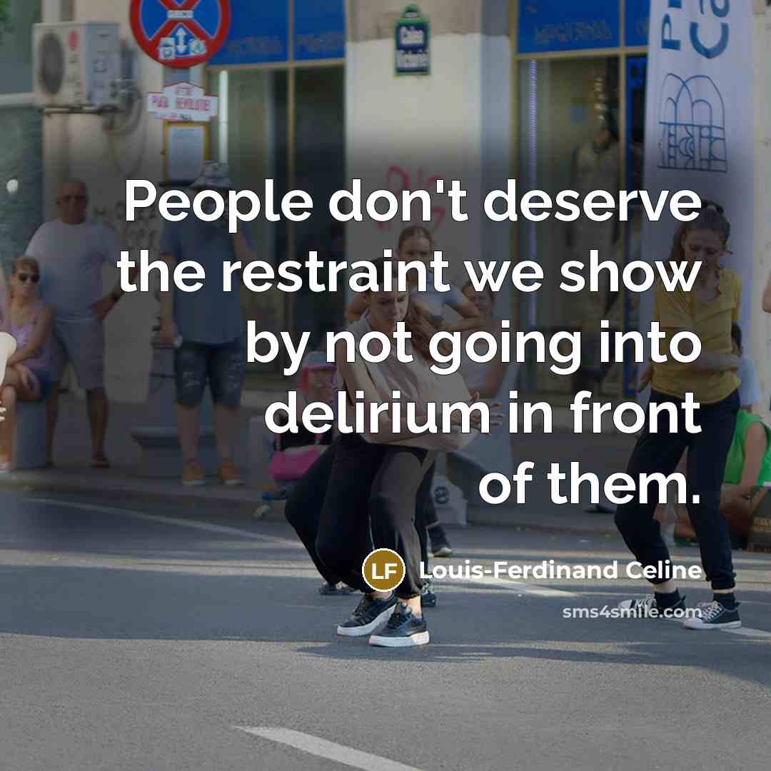 “People don't deserve the restraint we show by not going into delirium in front of them.” quote by Louis-Ferdinand Celine