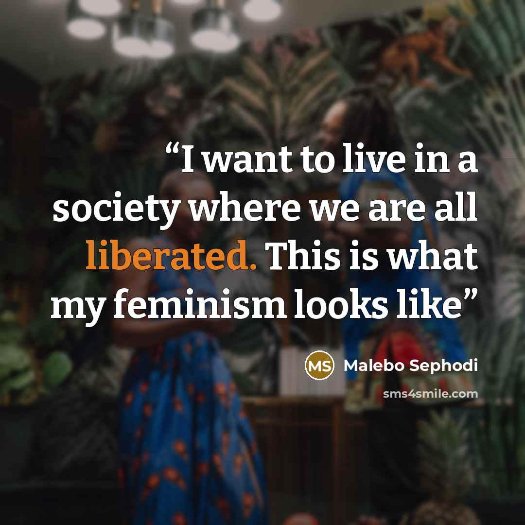 “I want to live in a society where we are all liberated. This is what my feminism looks like” quote by Malebo Sephodi