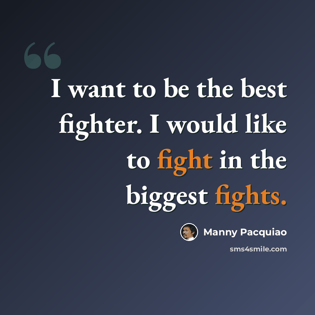“I want to be the best fighter. I would like to fight in the biggest fights.” quote by Manny Pacquiao
