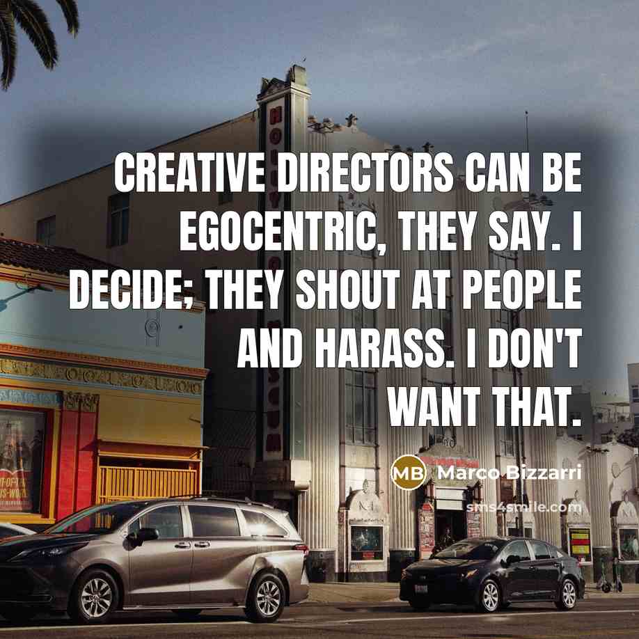 “Creative directors can be egocentric, they say. I decide; they shout at people and harass. I don't want that.” quote by Marco Bizzarri