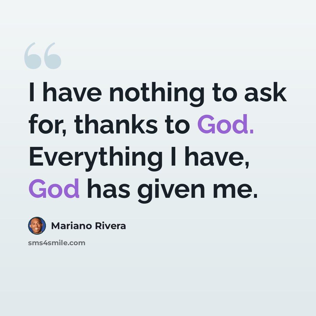 “I have nothing to ask for, thanks to God. Everything I have, God has given me.” quote by Mariano Rivera