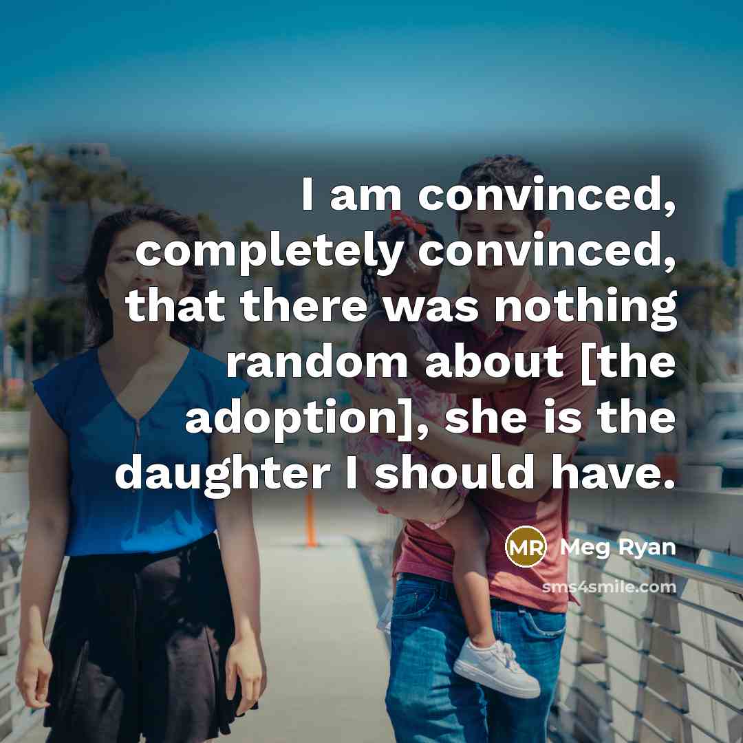 “I am convinced, completely convinced, that there was nothing random about [the adoption], she is the daughter I should have.” quote by Meg Ryan