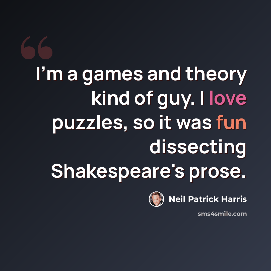 “I'm a games and theory kind of guy. I love puzzles, so it was fun dissecting Shakespeare's prose.” quote by Neil Patrick Harris