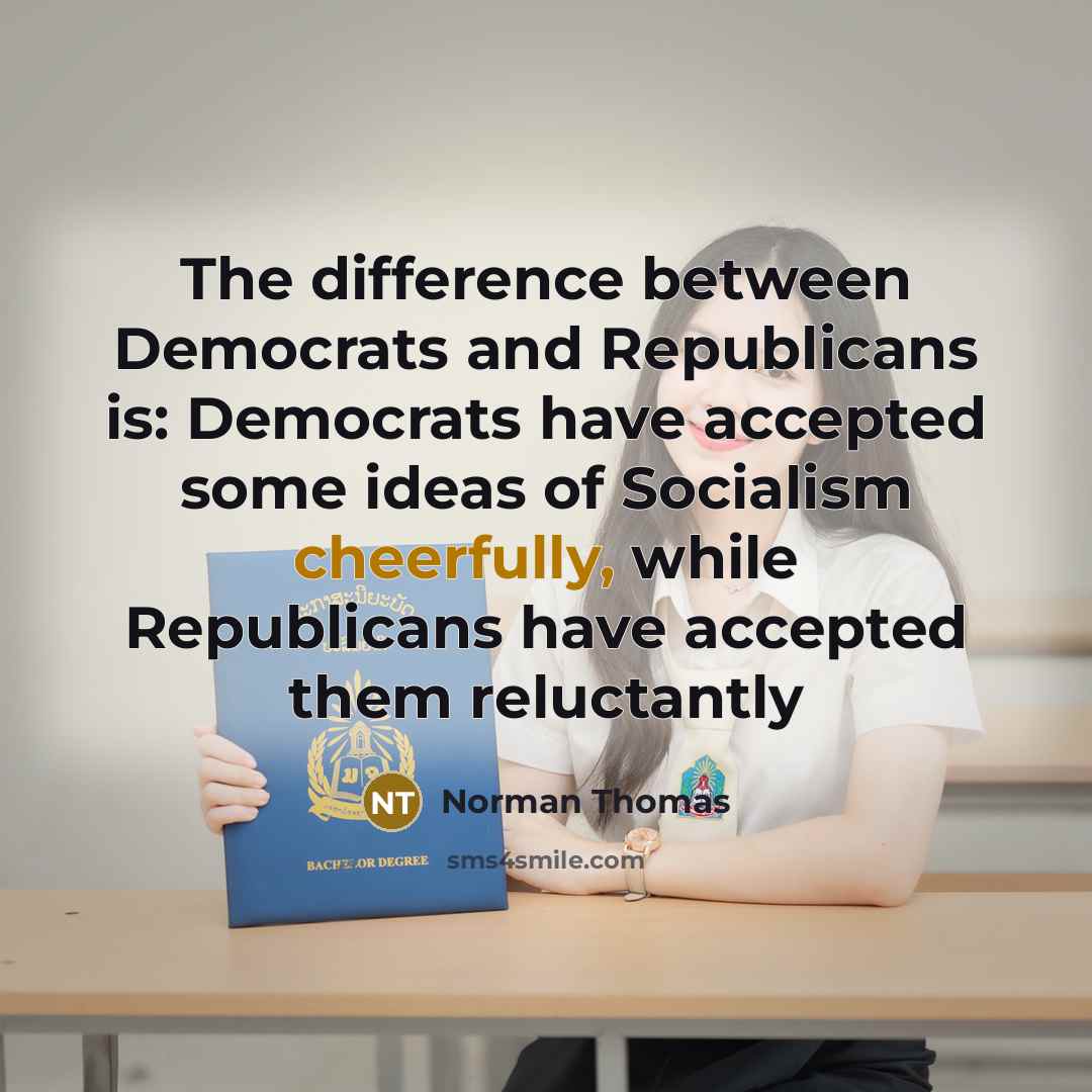 “The difference between Democrats and Republicans is: Democrats have accepted some ideas of Socialism cheerfully, while Republicans have accepted them reluctantly” quote by Norman Thomas