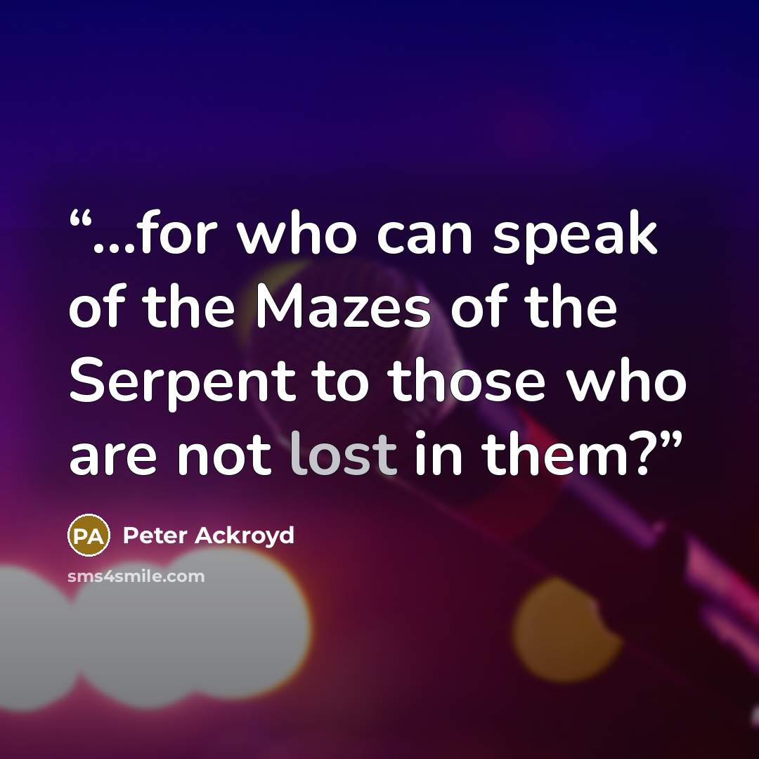 “...for who can speak of the Mazes of the Serpent to those who are not lost in them?” quote by Peter Ackroyd