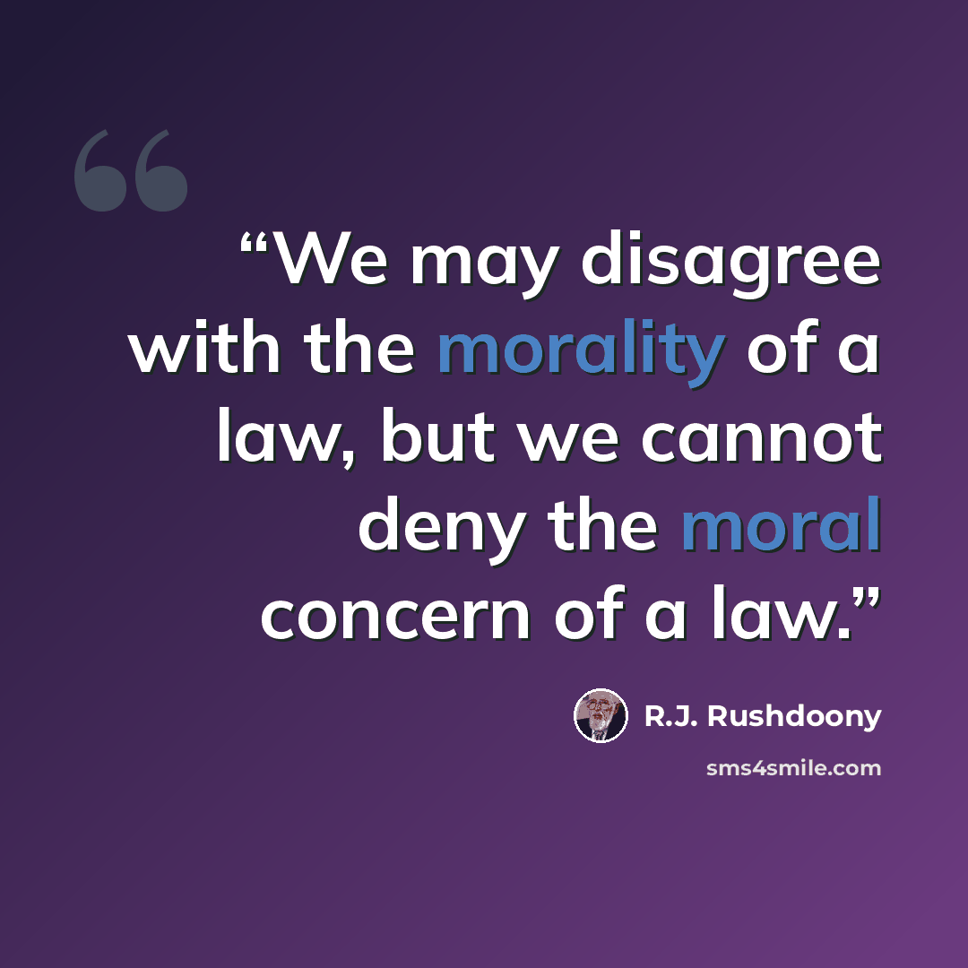 “We may disagree with the morality of a law, but we cannot deny the moral concern of a law.” quote by R.J. Rushdoony