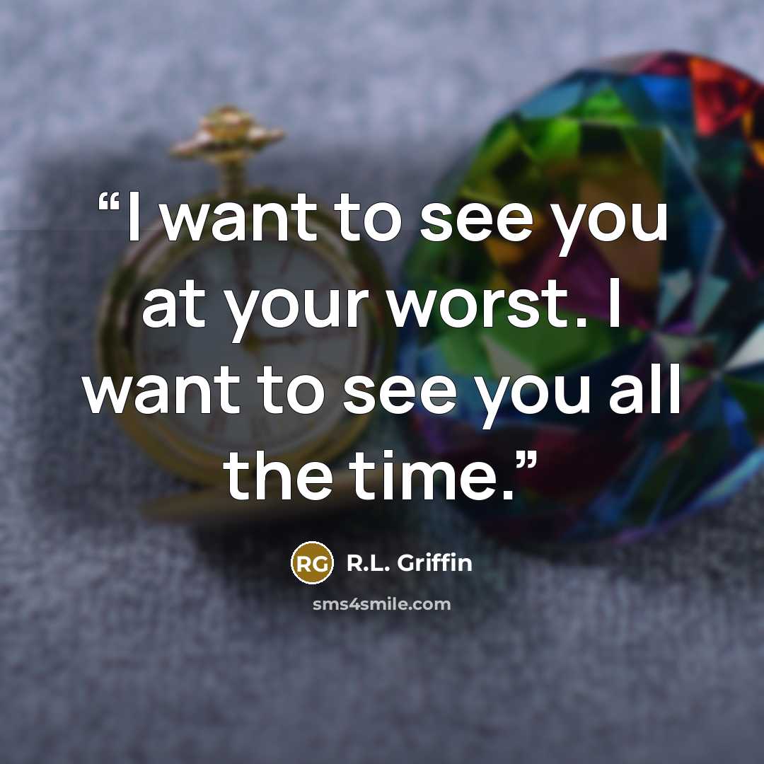 “I want to see you at your worst. I want to see you all the time.” quote by R.L. Griffin