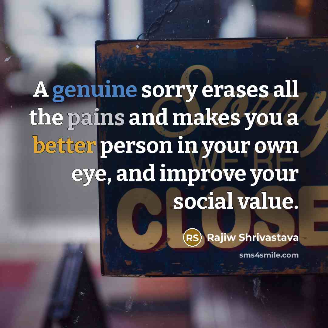 “A genuine sorry erases all the pains and makes you a better person in your own eye, and improve your social value.” quote by Rajiw Shrivastava