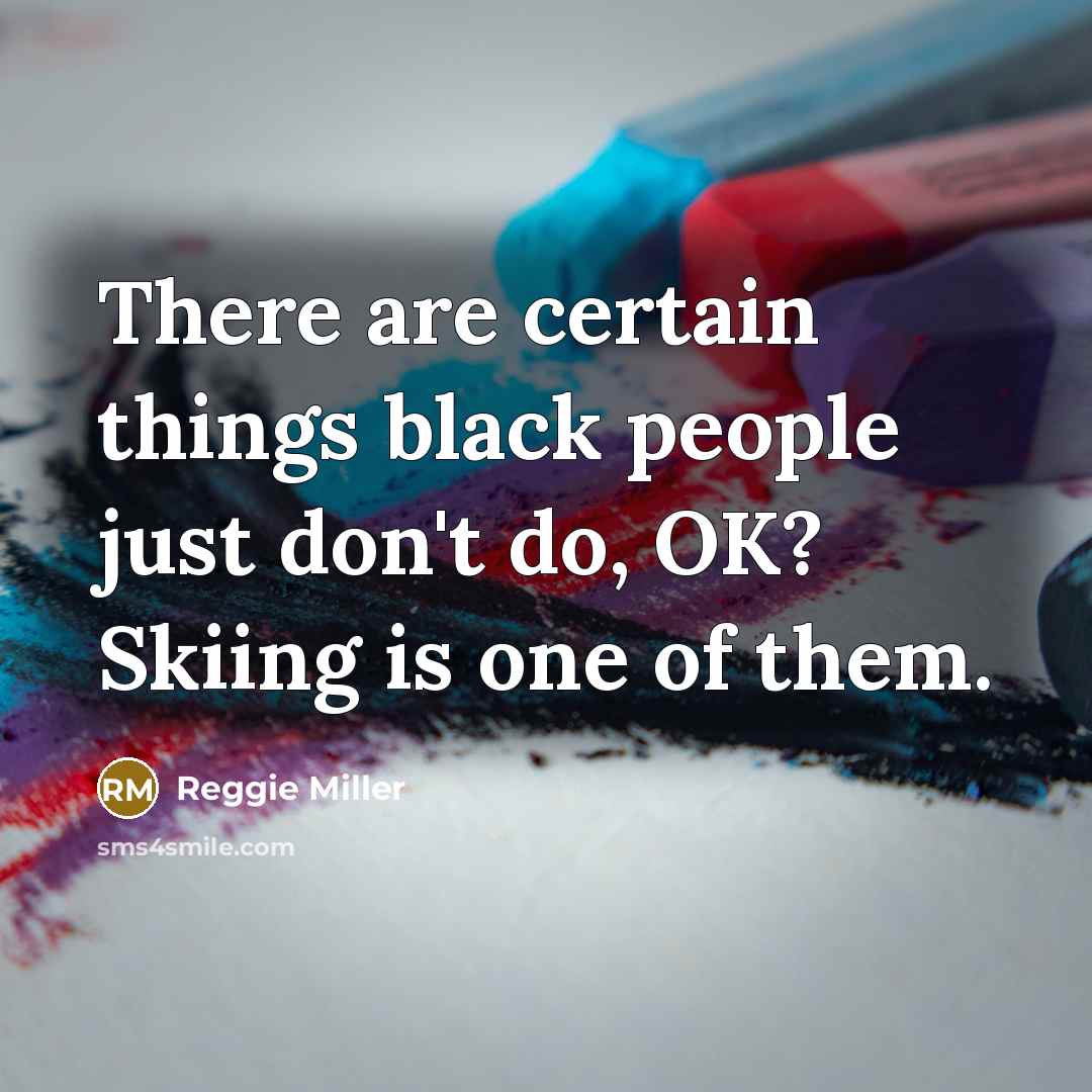 “There are certain things black people just don't do, OK? Skiing is one of them.” quote by Reggie Miller