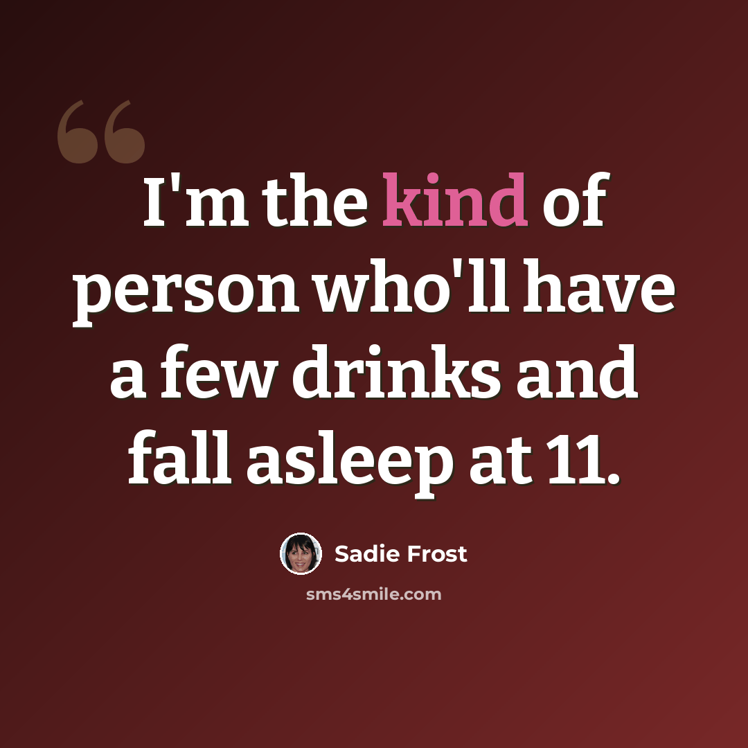 “I'm the kind of person who'll have a few drinks and fall asleep at 11.” quote by Sadie Frost