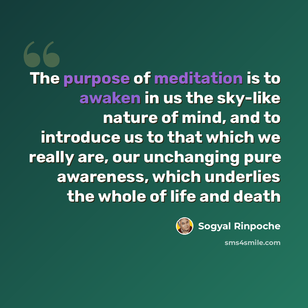 “The purpose of meditation is to awaken in us the sky-like nature of mind, and to introduce us to that which we really are, our unchanging pure awareness, which underlies the whole of life and death” quote by Sogyal Rinpoche