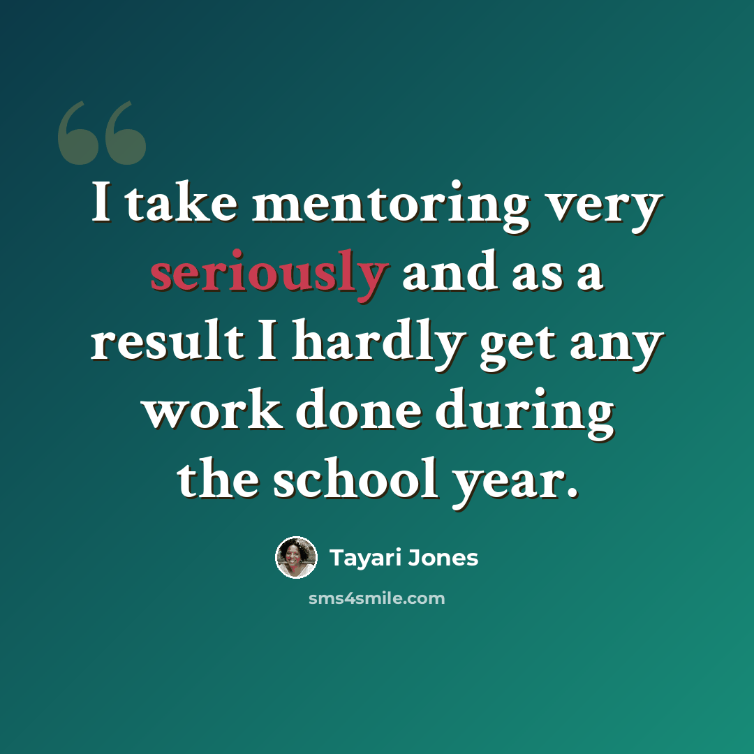 “I take mentoring very seriously and as a result I hardly get any work done during the school year.” quote by Tayari Jones