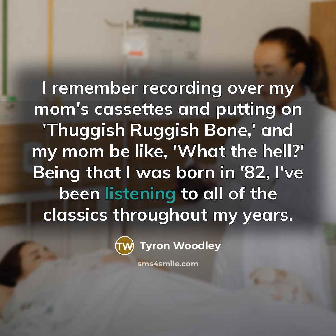 “I remember recording over my mom's cassettes and putting on 'Thuggish Ruggish Bone,' and my mom be like, 'What the hell?' Being that I was born in '82, I've been listening to all of the classics throughout my years.” quote by Tyron Woodley