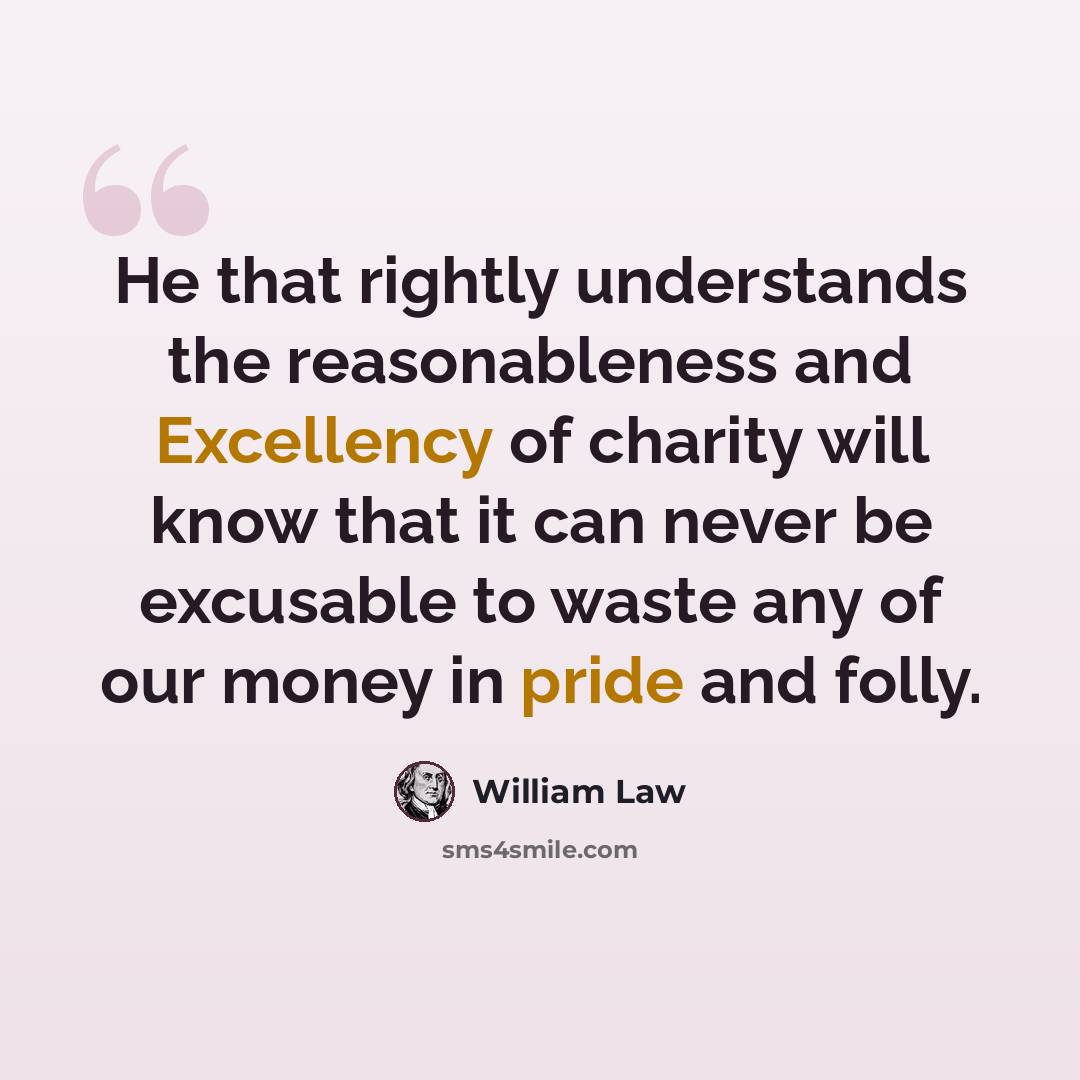 “He that rightly understands the reasonableness and Excellency of charity will know that it can never be excusable to waste any of our money in pride and folly.” quote by William Law