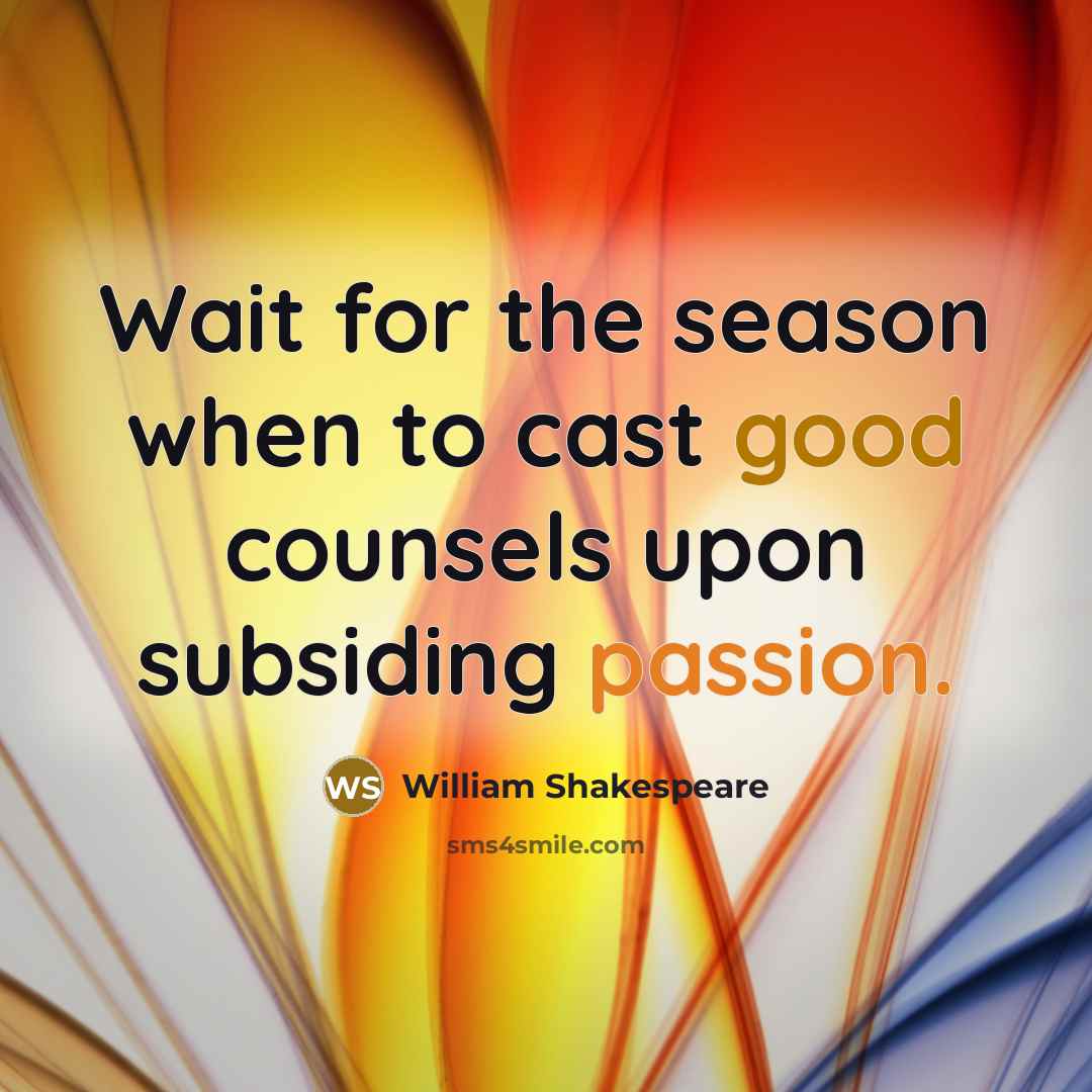 “Wait for the season when to cast good counsels upon subsiding passion.” quote by William Shakespeare