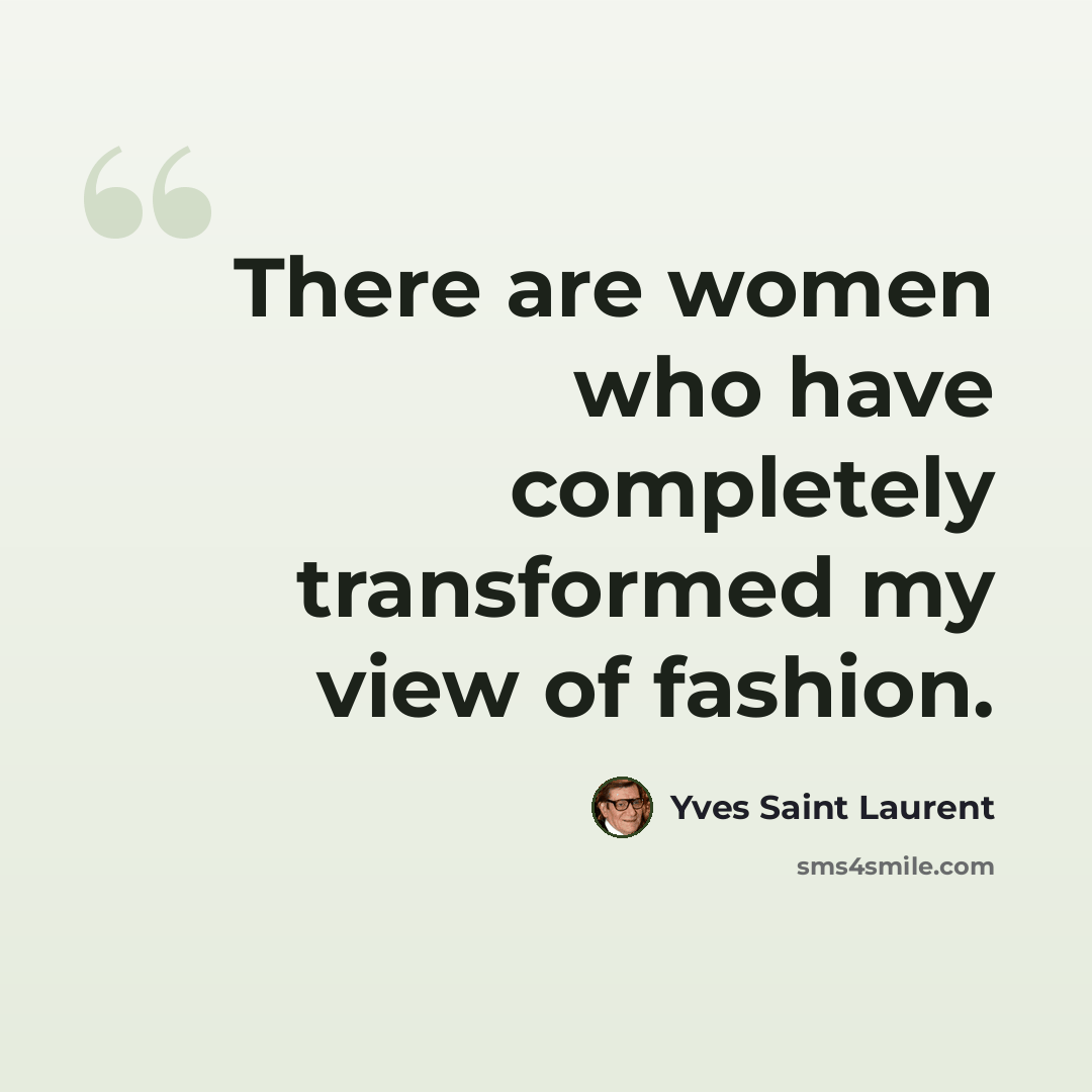 “There are women who have completely transformed my view of fashion.” quote by Yves Saint Laurent