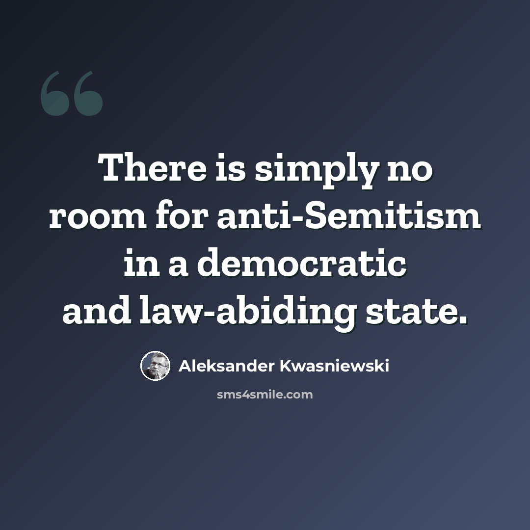 “There is simply no room for anti-Semitism in a democratic and law-abiding state.” quote by Aleksander Kwasniewski