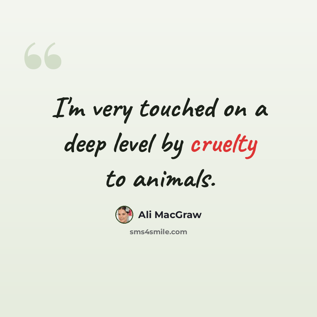 “I'm very touched on a deep level by cruelty to animals.” quote by Ali MacGraw