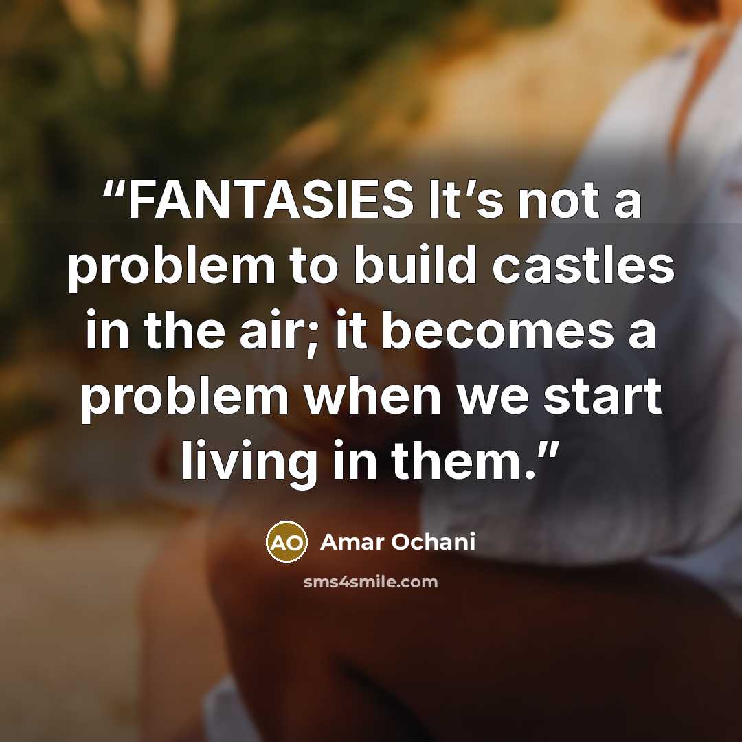 “FANTASIES It’s not a problem to build castles in the air; it becomes a problem when we start living in them.” quote by Amar Ochani