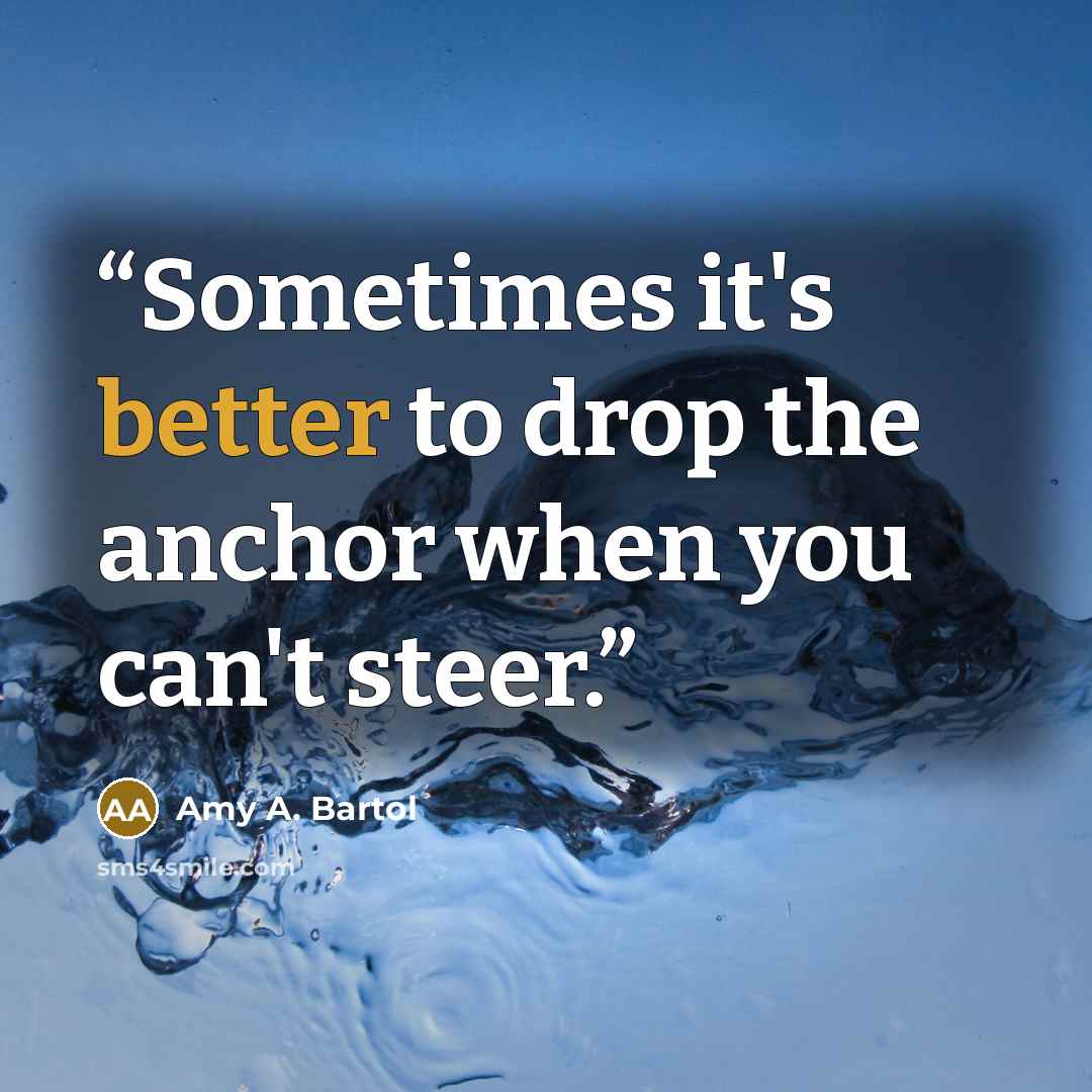 “Sometimes it's better to drop the anchor when you can't steer.” quote by Amy A. Bartol
