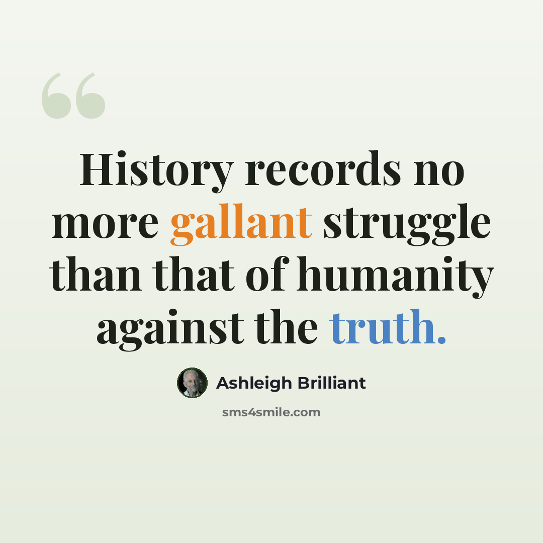 “History records no more gallant struggle than that of humanity against the truth.” quote by Ashleigh Brilliant