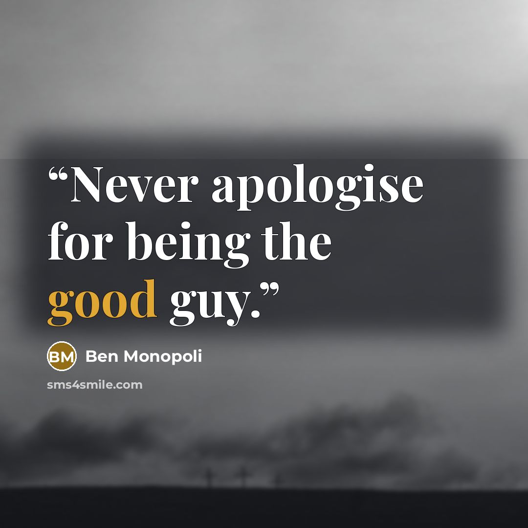 “Never apologise for being the good guy.” quote by Ben Monopoli