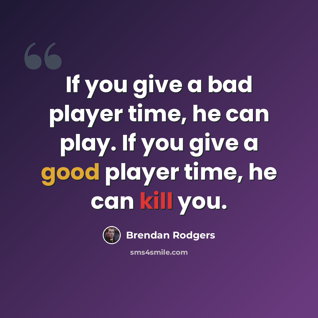 “If you give a bad player time, he can play. If you give a good player time, he can kill you.” quote by Brendan Rodgers