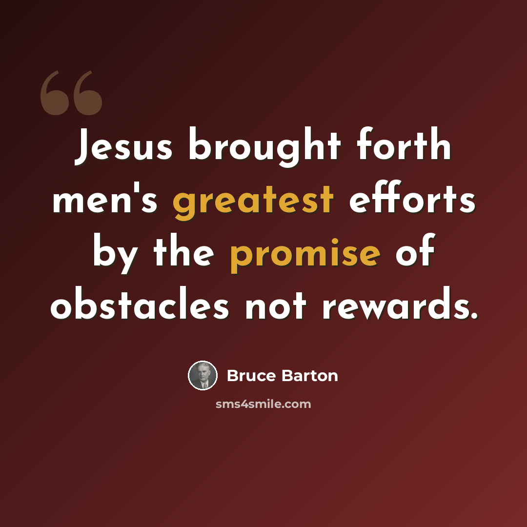 “Jesus brought forth men's greatest efforts by the promise of obstacles not rewards.” quote by Bruce Barton