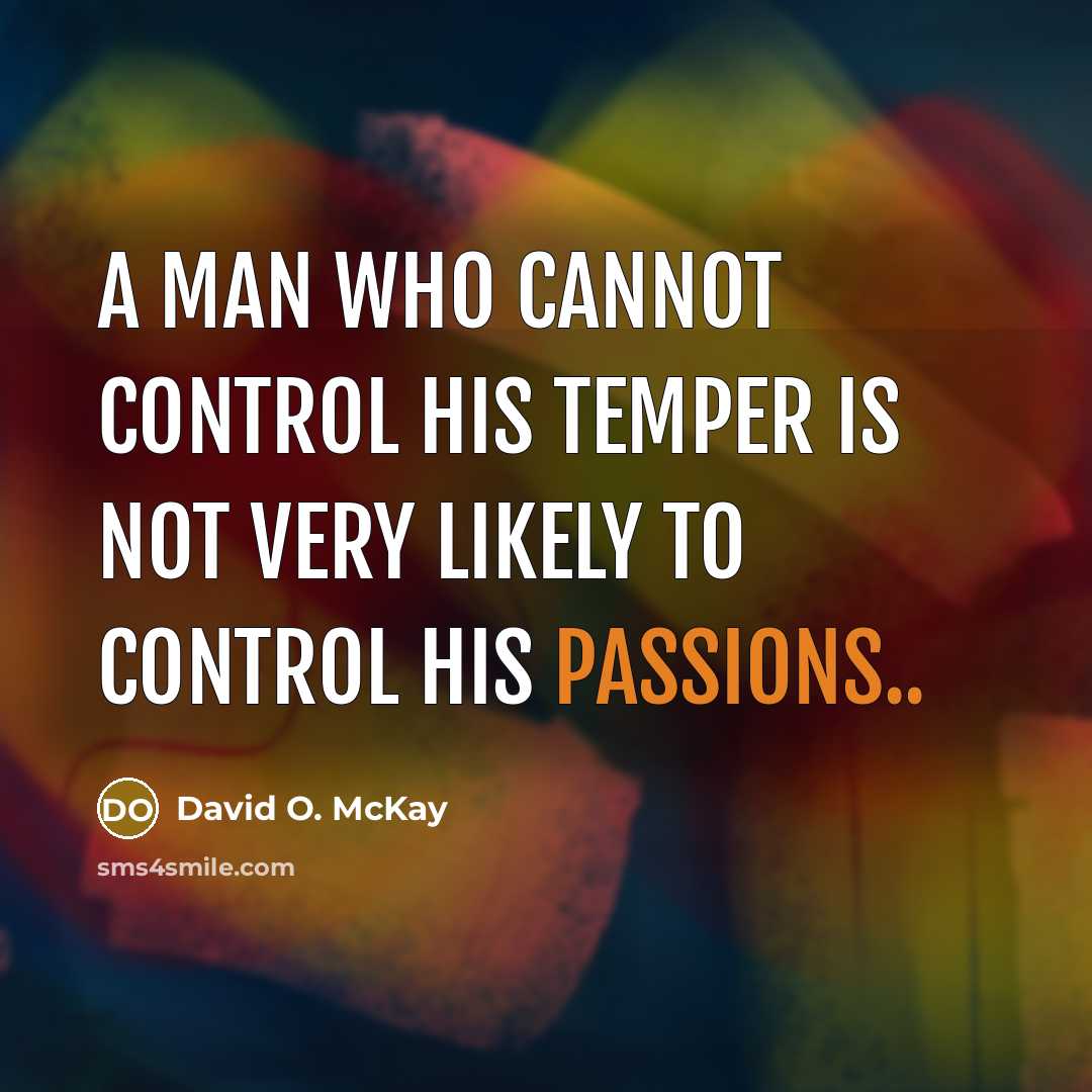 “A man who cannot control his temper is not very likely to control his passions..” quote by David O. McKay