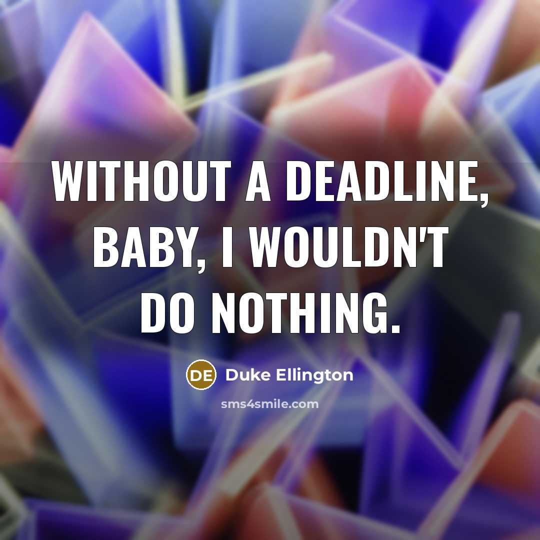 “Without a deadline, baby, I wouldn't do nothing.” quote by Duke Ellington