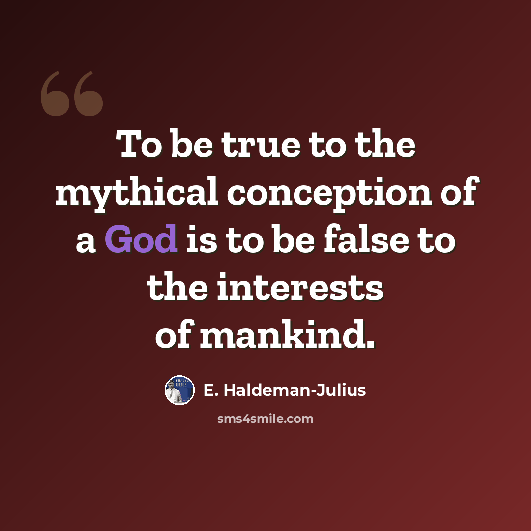 “To be true to the mythical conception of a God is to be false to the interests of mankind.” quote by E. Haldeman-Julius
