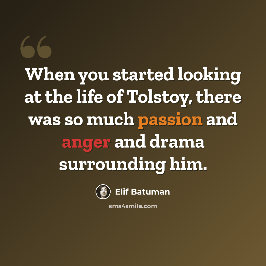 “When you started looking at the life of Tolstoy, there was so much passion and anger and drama surrounding him.” quote by Elif Batuman
