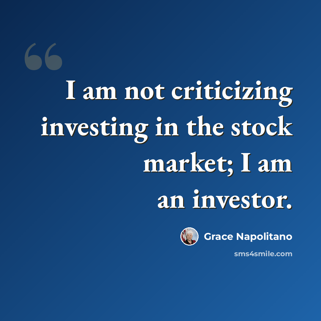 “I am not criticizing investing in the stock market; I am an investor.” quote by Grace Napolitano