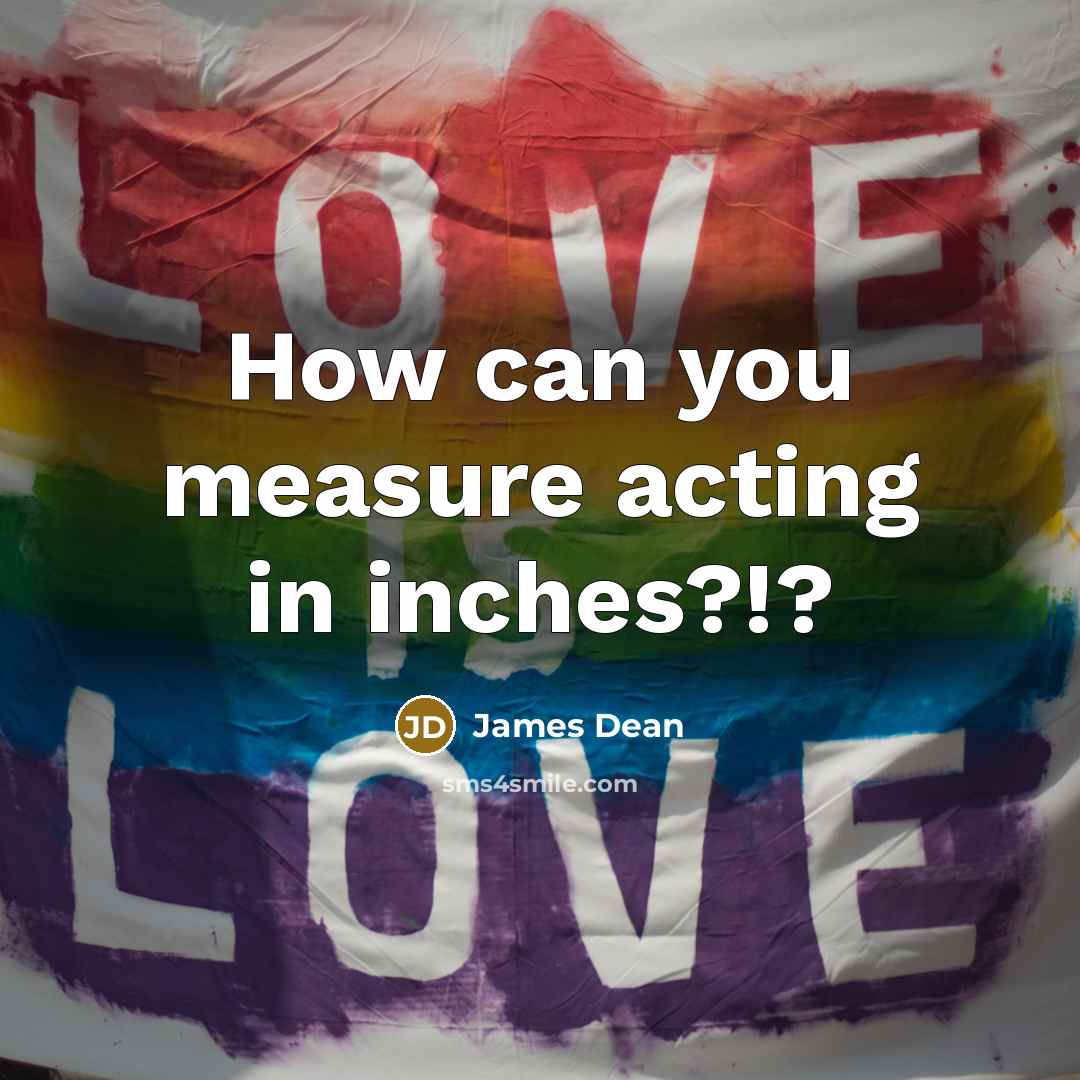 “How can you measure acting in inches?!?” quote by James Dean