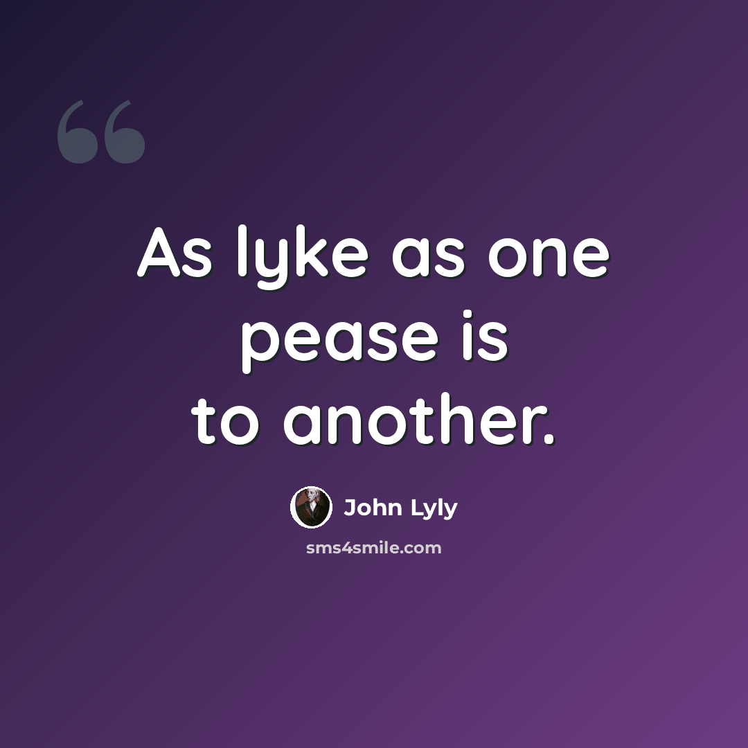 “As lyke as one pease is to another.” quote by John Lyly