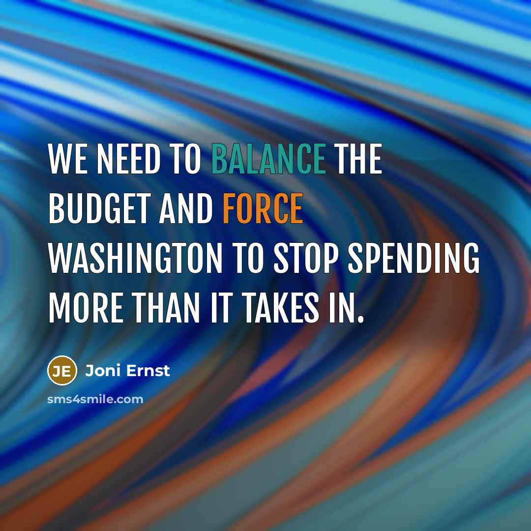 “We need to balance the budget and force Washington to stop spending more than it takes in.” quote by Joni Ernst