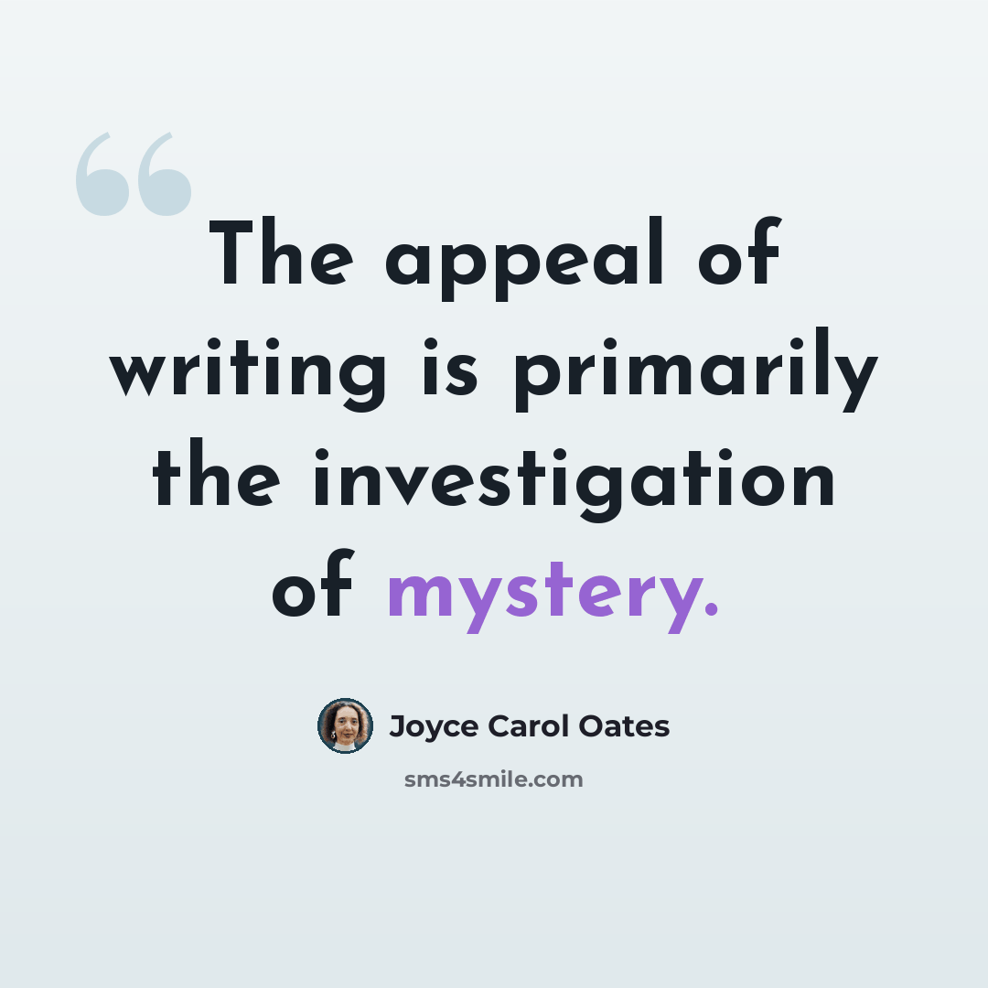 “The appeal of writing is primarily the investigation of mystery.” quote by Joyce Carol Oates