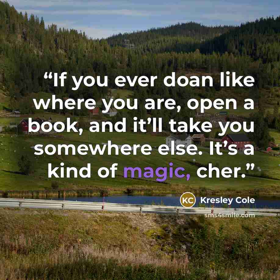 “If you ever doan like where you are, open a book, and it’ll take you somewhere else. It’s a kind of magic, cher.” quote by Kresley Cole