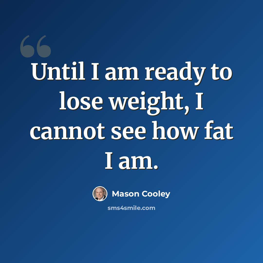 “Until I am ready to lose weight, I cannot see how fat I am.” quote by Mason Cooley