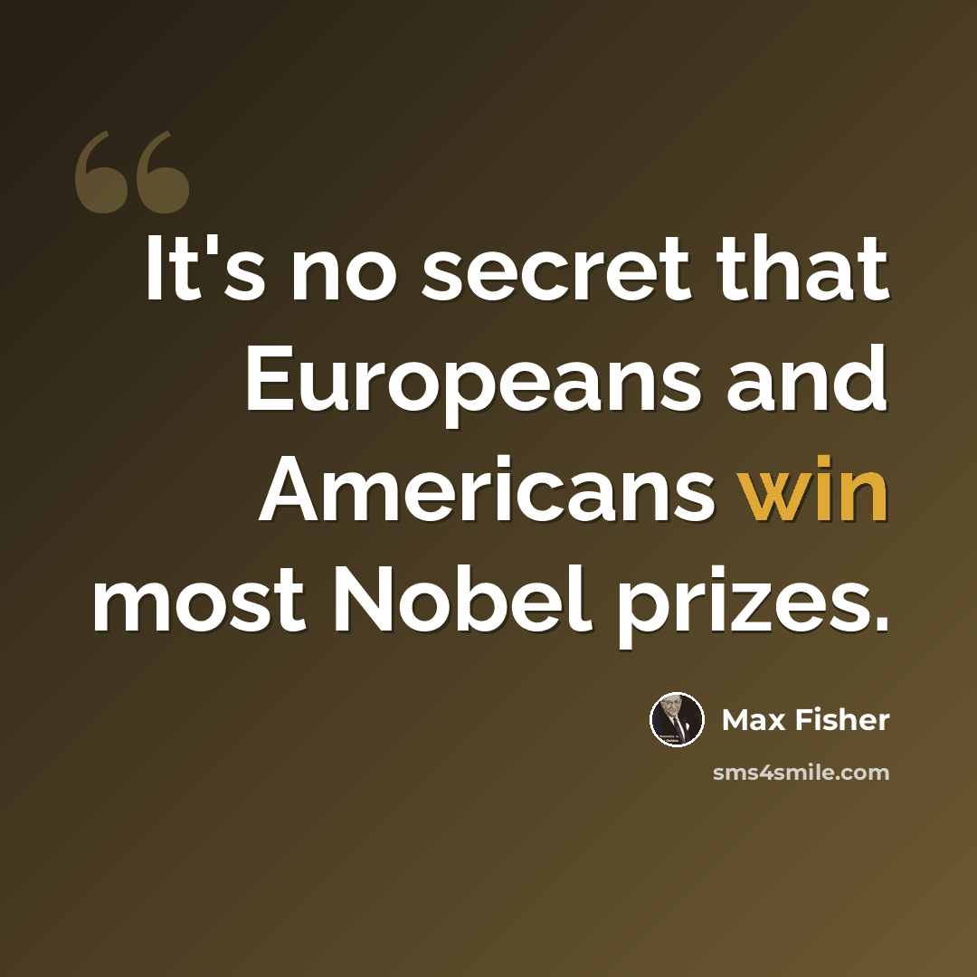 “It's no secret that Europeans and Americans win most Nobel prizes.” quote by Max Fisher
