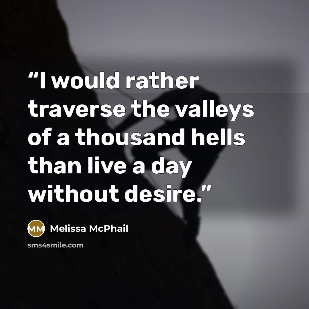 “I would rather traverse the valleys of a thousand hells than live a day without desire.” quote by Melissa McPhail