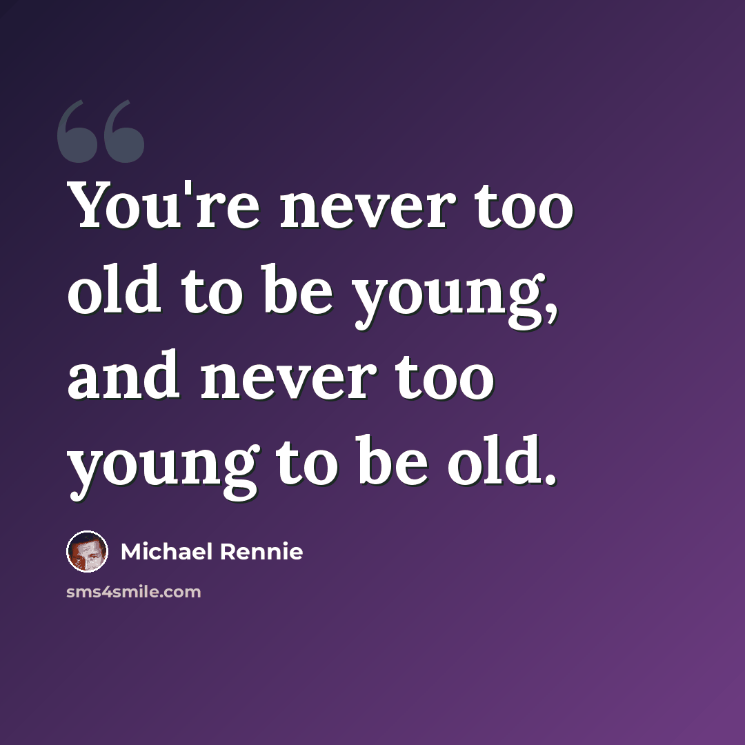 “You're never too old to be young, and never too young to be old.” quote by Michael Rennie