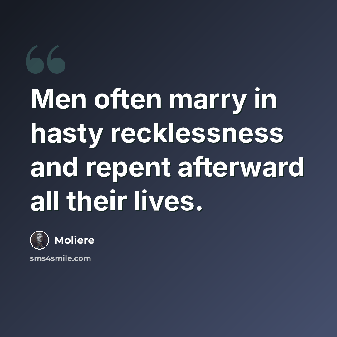 “Men often marry in hasty recklessness and repent afterward all their lives.” quote by Moliere