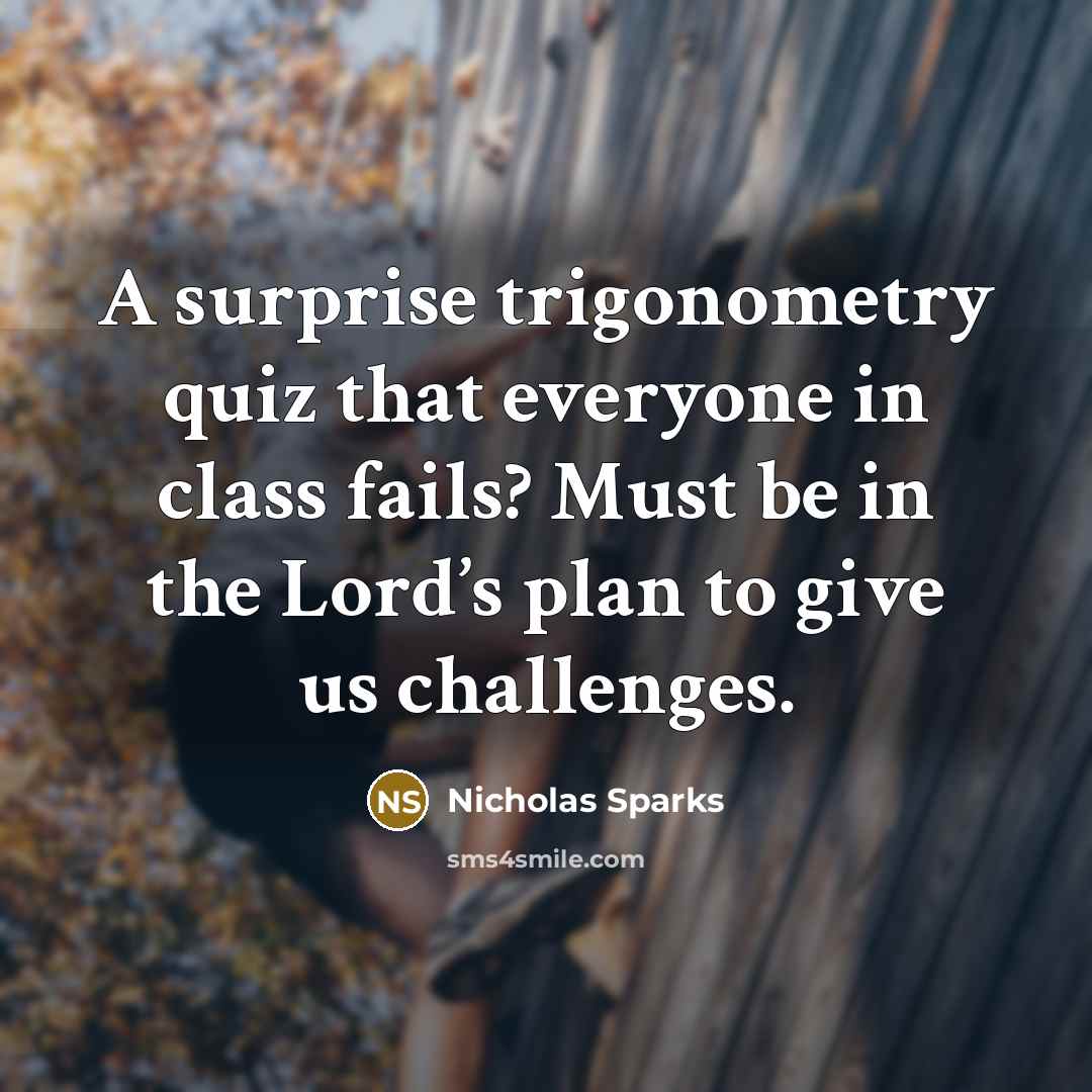 “A surprise trigonometry quiz that everyone in class fails? Must be in the Lord’s plan to give us challenges.” quote by Nicholas Sparks