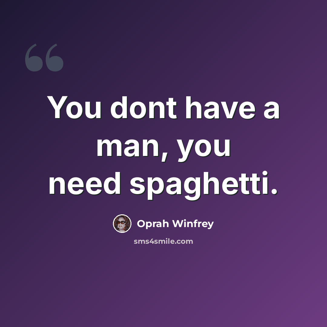 “You dont have a man, you need spaghetti.” quote by Oprah Winfrey